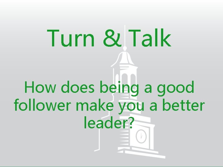 Turn & Talk How does being a good follower make you a better leader?