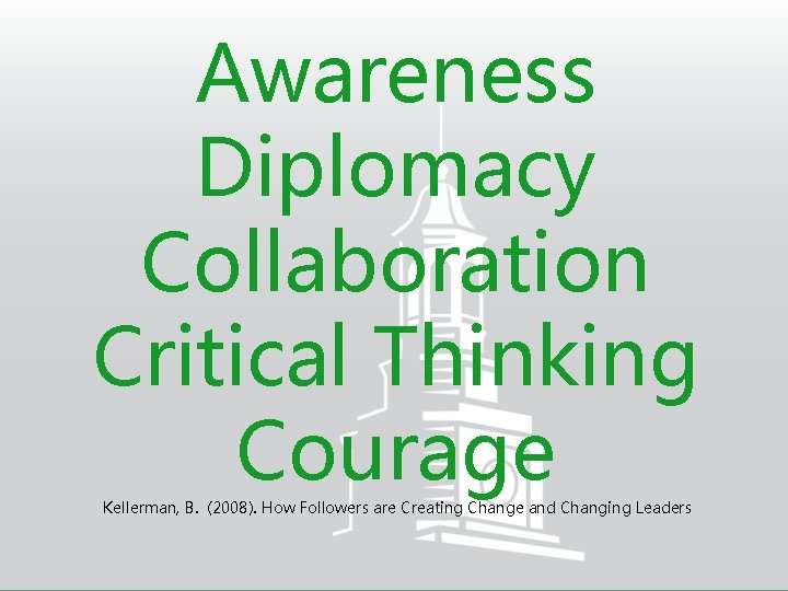 Awareness Diplomacy Collaboration Critical Thinking Courage Kellerman, B. (2008). How Followers are Creating Change