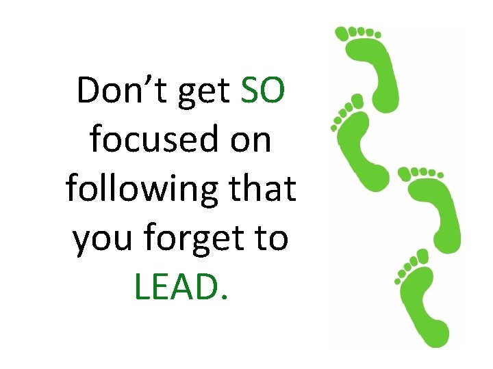 Don’t get SO focused on following that you forget to LEAD. 