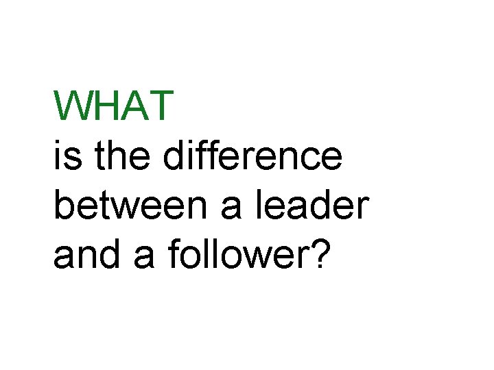 WHAT is the difference between a leader and a follower? 