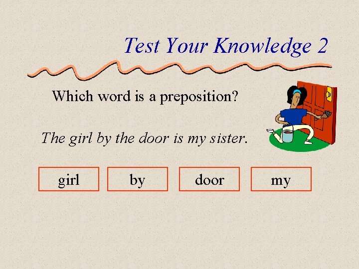 Test Your Knowledge 2 Which word is a preposition? The girl by the door