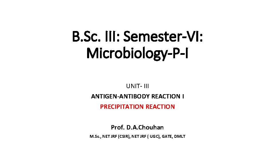 B. Sc. III: Semester-VI: Microbiology-P-I UNIT- III ANTIGEN-ANTIBODY REACTION I PRECIPITATION REACTION Prof. D.