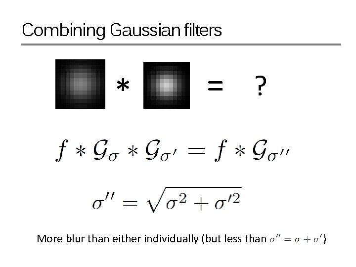 Combining Gaussian filters * = ? More blur than either individually (but less than