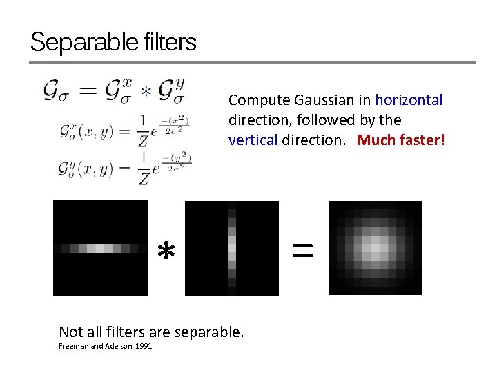 Separable filters Compute Gaussian in horizontal direction, followed by the vertical direction. Much faster!