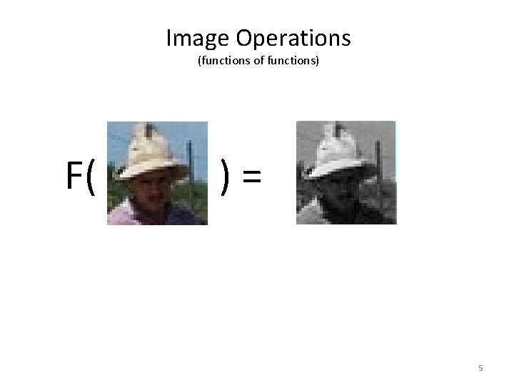 Image Operations (functions of functions) F( )= 5 