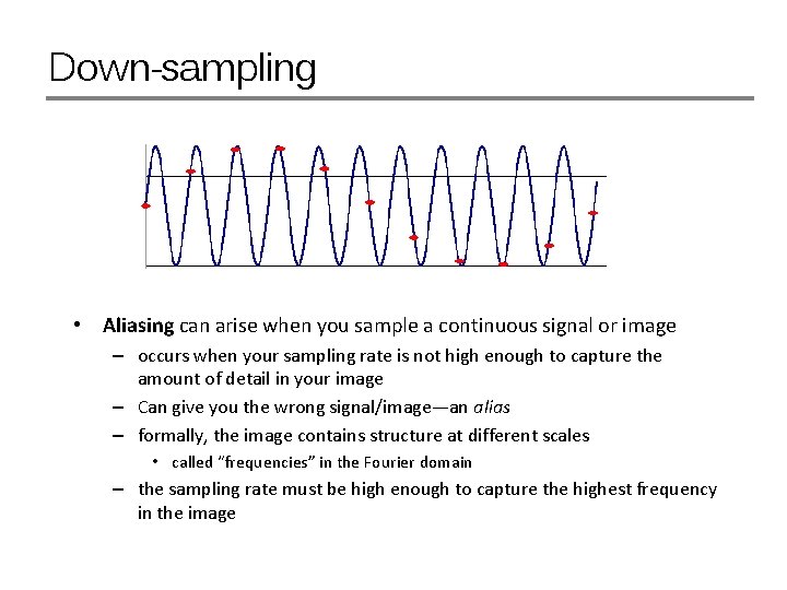 Down-sampling • Aliasing can arise when you sample a continuous signal or image –