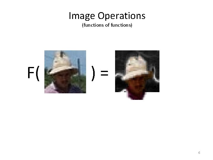 Image Operations (functions of functions) F( )= 6 