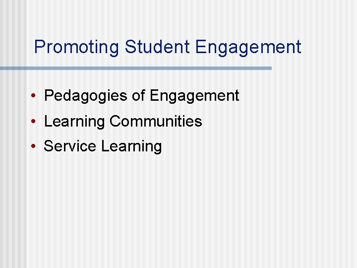 Promoting Student Engagement • Pedagogies of Engagement • Learning Communities • Service Learning 