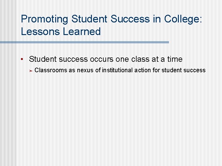 Promoting Student Success in College: Lessons Learned • Student success occurs one class at