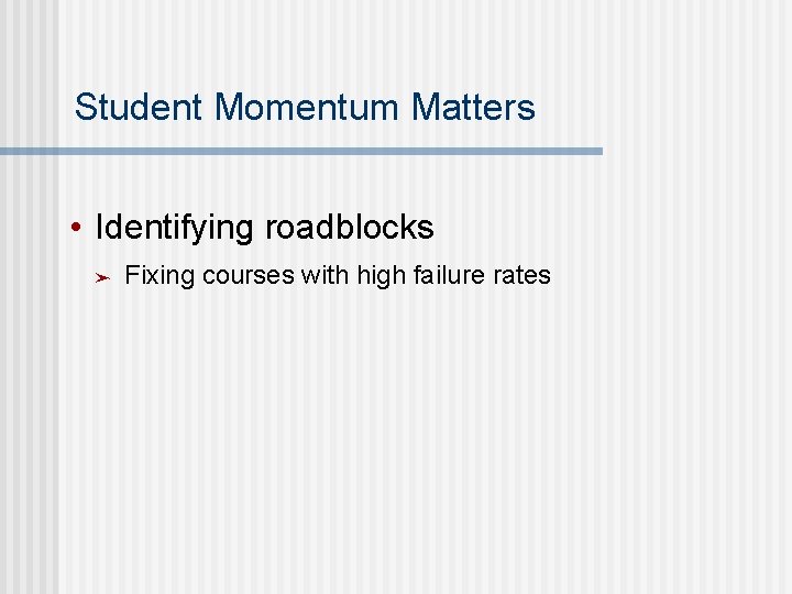 Student Momentum Matters • Identifying roadblocks ➤ Fixing courses with high failure rates 