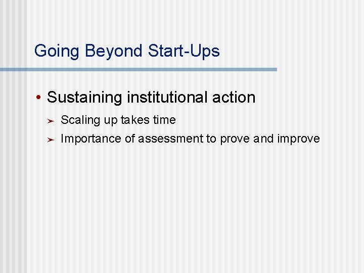 Going Beyond Start-Ups • Sustaining institutional action ➤ Scaling up takes time ➤ Importance