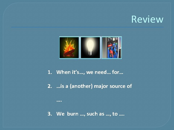 Review 1. When it’s…, we need… for… 2. …is a (another) major source of Review 1. When it’s…, we need… for… 2. …is a (another) major source of