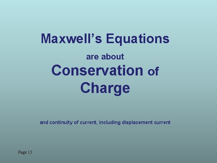 Maxwell’s Equations are about Conservation of Charge and continuity of current, including displacement current Maxwell’s Equations are about Conservation of Charge and continuity of current, including displacement current