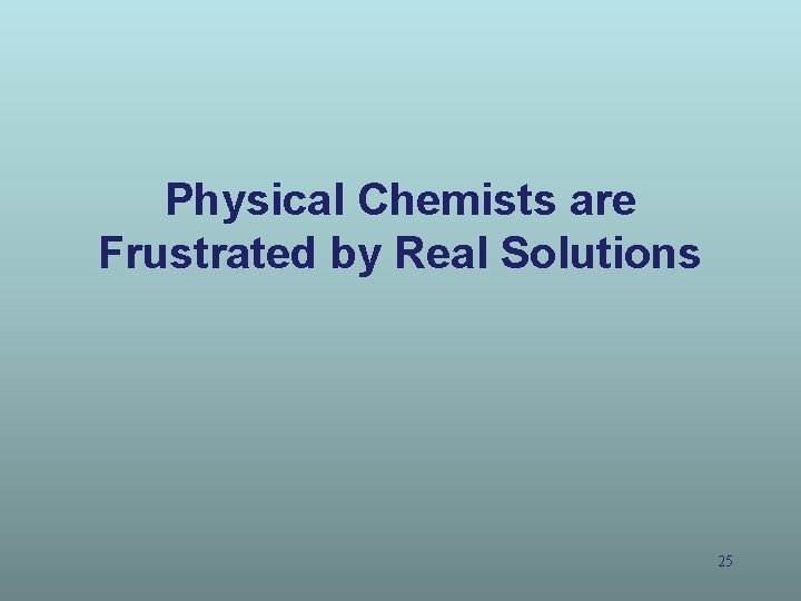 Physical Chemists are Frustrated by Real Solutions 25 Physical Chemists are Frustrated by Real Solutions 25