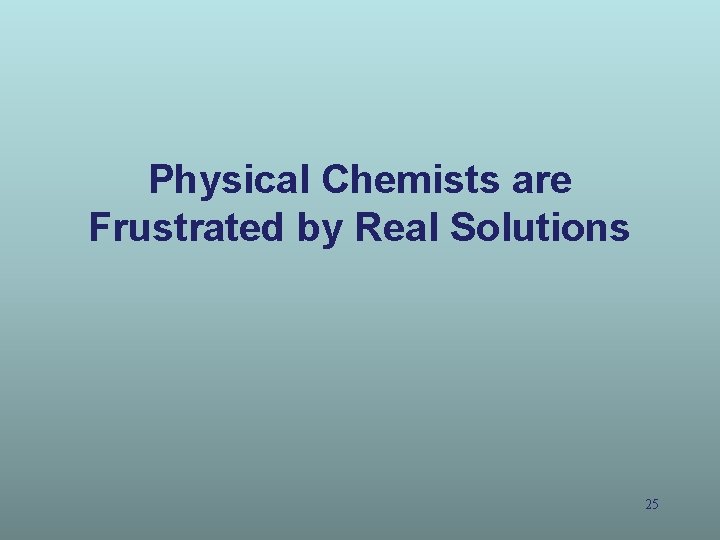 Physical Chemists are Frustrated by Real Solutions 25 