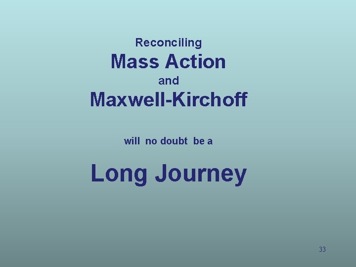 Reconciling Mass Action and Maxwell-Kirchoff will no doubt be a Long Journey 33 