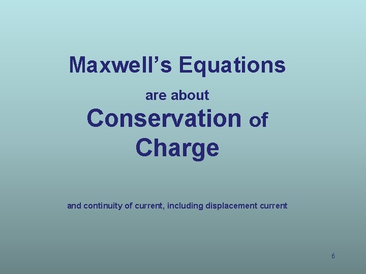 Maxwell’s Equations are about Conservation of Charge and continuity of current, including displacement current Maxwell’s Equations are about Conservation of Charge and continuity of current, including displacement current