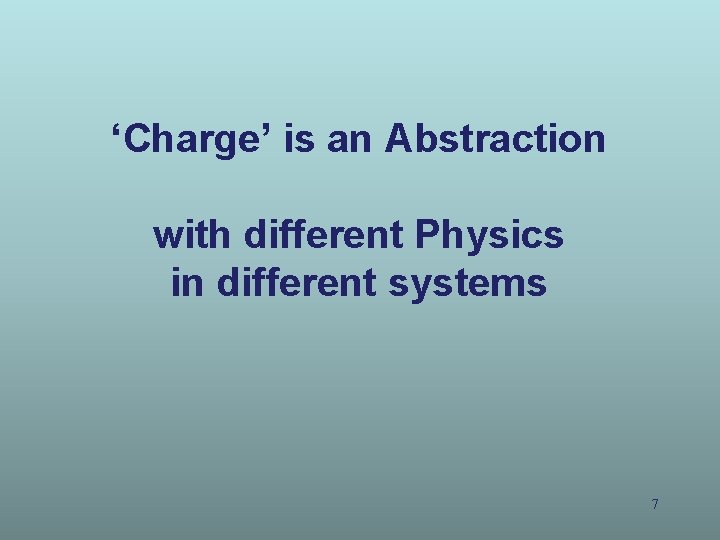 ‘Charge’ is an Abstraction with different Physics in different systems 7 ‘Charge’ is an Abstraction with different Physics in different systems 7