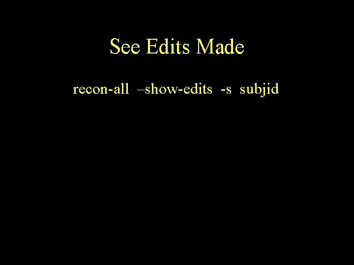 See Edits Made recon-all –show-edits -s subjid 