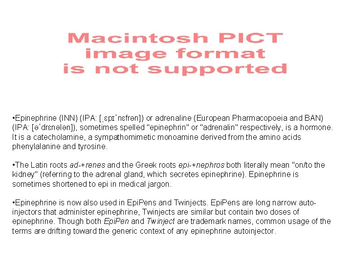  • Epinephrine (INN) (IPA: [ˌɛpɪˈnɛfrən]) or adrenaline (European Pharmacopoeia and BAN) (IPA: [əˈdrɛnələn]),