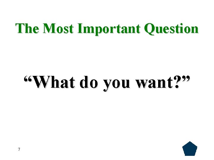 The Most Important Question “What do you want? ” 7 