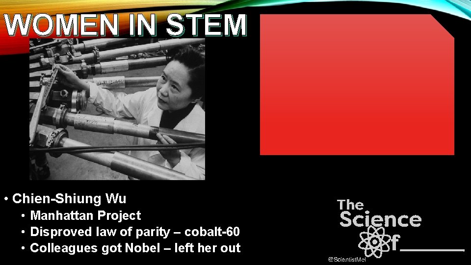 WOMEN IN STEM • Chien-Shiung Wu • Manhattan Project • Disproved law of parity