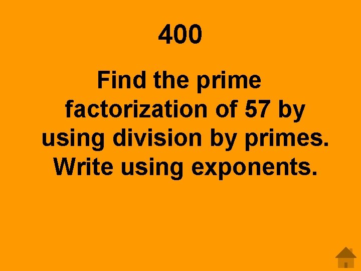 400 Find the prime factorization of 57 by using division by primes. Write using