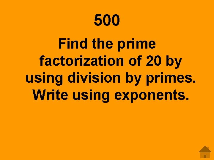 500 Find the prime factorization of 20 by using division by primes. Write using