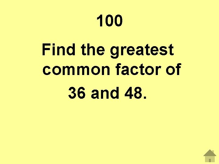 100 Find the greatest common factor of 36 and 48. 