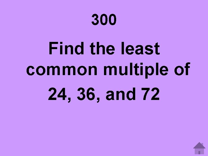 300 Find the least common multiple of 24, 36, and 72 