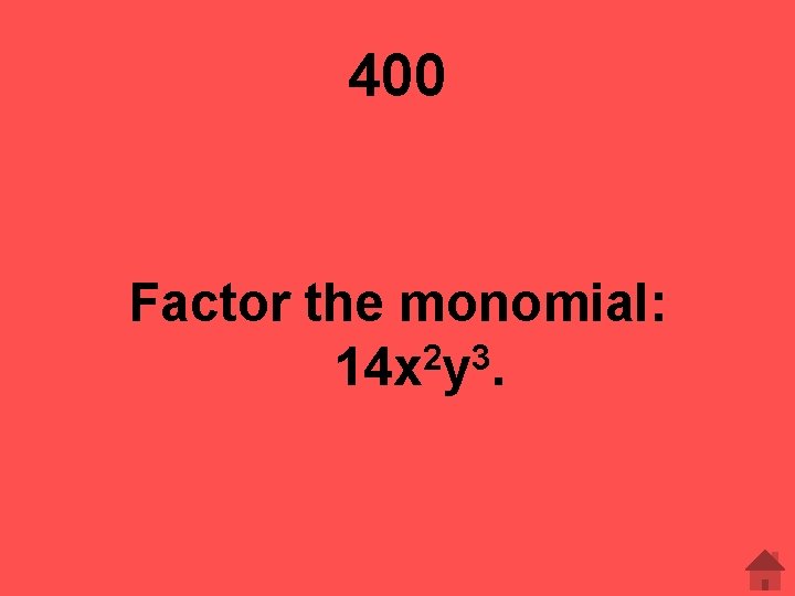 400 Factor the monomial: 2 3 14 x y. 