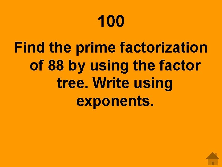 100 Find the prime factorization of 88 by using the factor tree. Write using