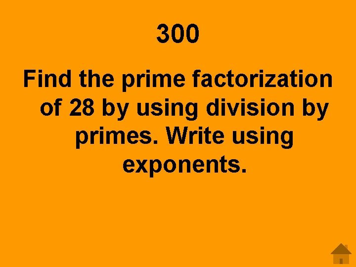 300 Find the prime factorization of 28 by using division by primes. Write using