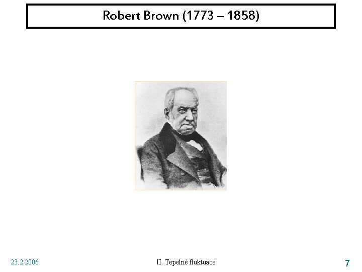 Robert Brown (1773 – 1858) 23. 2. 2006 II. Tepelné fluktuace 7 