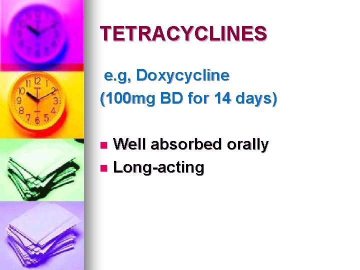 TETRACYCLINES e. g, Doxycycline (100 mg BD for 14 days) Well absorbed orally n TETRACYCLINES e. g, Doxycycline (100 mg BD for 14 days) Well absorbed orally n