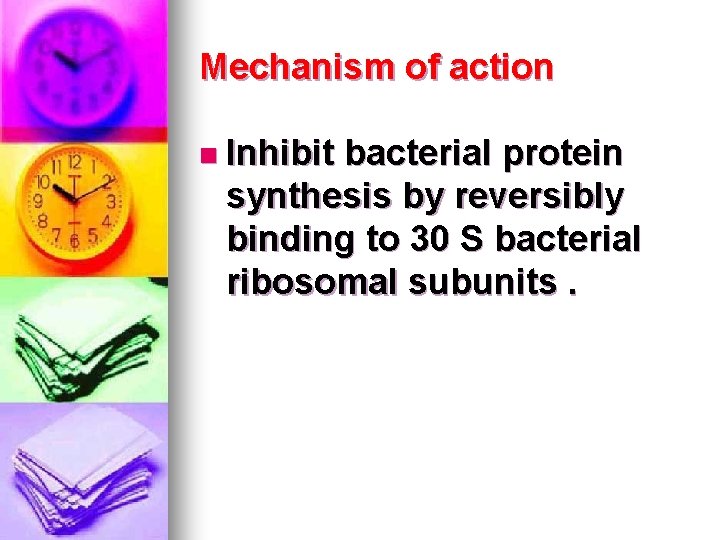 Mechanism of action n Inhibit bacterial protein synthesis by reversibly binding to 30 S Mechanism of action n Inhibit bacterial protein synthesis by reversibly binding to 30 S