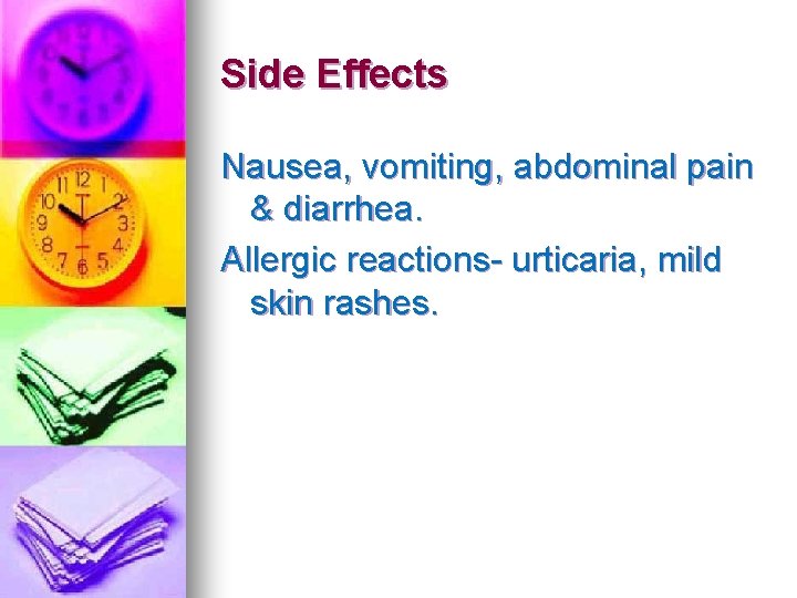 Side Effects Nausea, vomiting, abdominal pain & diarrhea. Allergic reactions- urticaria, mild skin rashes. Side Effects Nausea, vomiting, abdominal pain & diarrhea. Allergic reactions- urticaria, mild skin rashes.