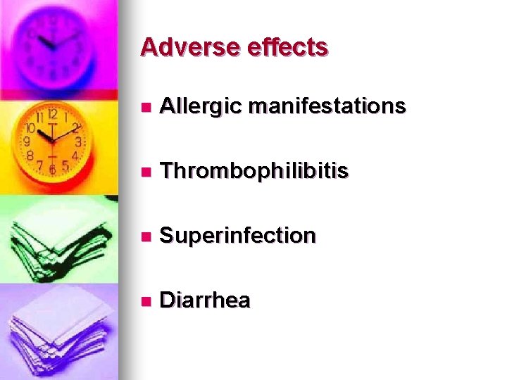 Adverse effects n Allergic manifestations n Thrombophilibitis n Superinfection n Diarrhea Adverse effects n Allergic manifestations n Thrombophilibitis n Superinfection n Diarrhea