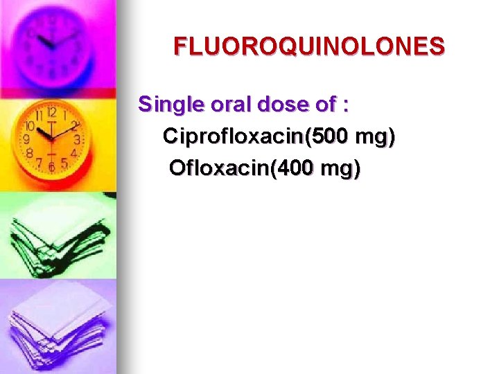 FLUOROQUINOLONES Single oral dose of : Ciprofloxacin(500 mg) Ofloxacin(400 mg) FLUOROQUINOLONES Single oral dose of : Ciprofloxacin(500 mg) Ofloxacin(400 mg)