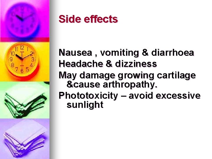 Side effects Nausea , vomiting & diarrhoea Headache & dizziness May damage growing cartilage Side effects Nausea , vomiting & diarrhoea Headache & dizziness May damage growing cartilage