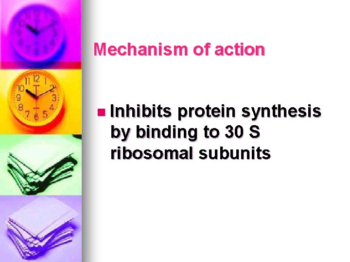 Mechanism of action n Inhibits protein synthesis by binding to 30 S ribosomal subunits Mechanism of action n Inhibits protein synthesis by binding to 30 S ribosomal subunits