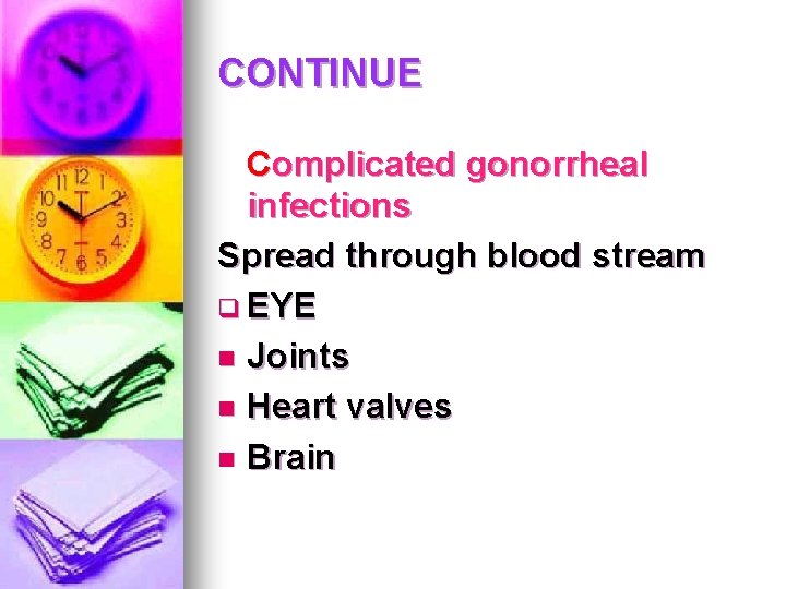 CONTINUE Complicated gonorrheal infections Spread through blood stream q EYE n Joints n Heart CONTINUE Complicated gonorrheal infections Spread through blood stream q EYE n Joints n Heart