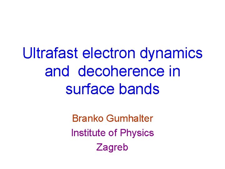 Ultrafast electron dynamics and decoherence in surface bands Branko Gumhalter Institute of Physics Zagreb