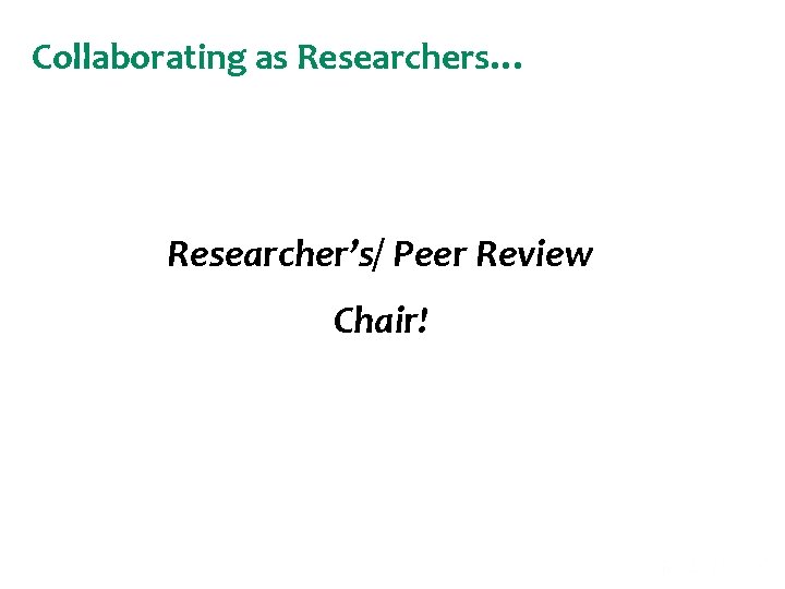 Collaborating as Researchers… Researcher’s/ Peer Review Chair! 