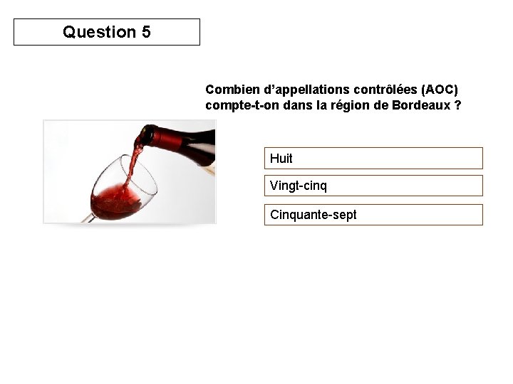 Question 5 Combien d’appellations contrôlées (AOC) compte-t-on dans la région de Bordeaux ? Huit