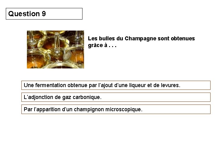 Question 9 Les bulles du Champagne sont obtenues grâce à. . . Une fermentation