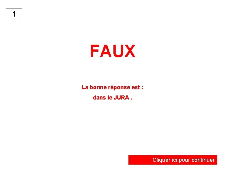 1 FAUX La bonne réponse est : dans le JURA. Cliquer ici pour continuer