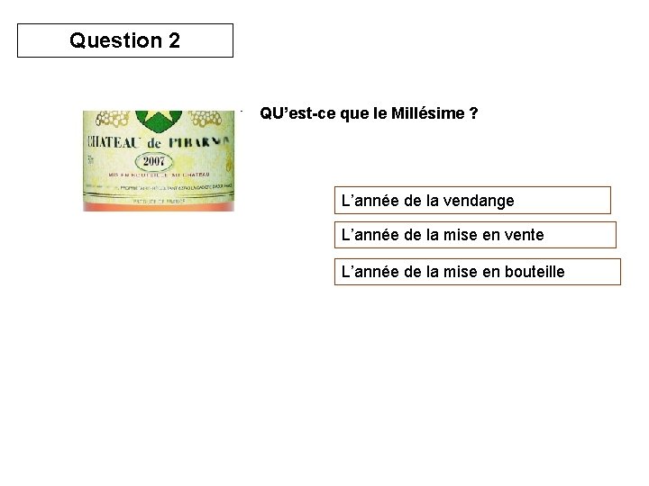 Question 2 QU’est-ce que le Millésime ? L’année de la vendange L’année de la