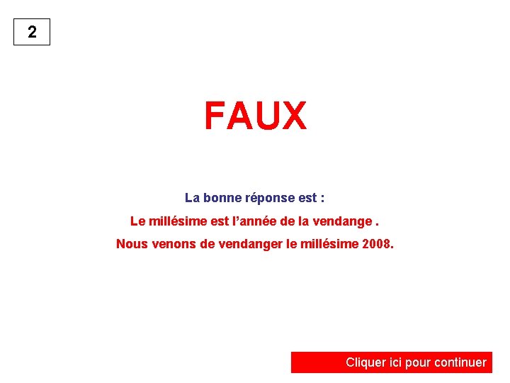 2 FAUX La bonne réponse est : Le millésime est l’année de la vendange.