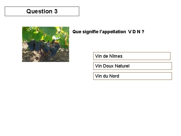 Question 3 Que signifie l’appellation V D N ? Vin de Nîmes Vin Doux